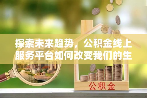 福鼎探索未来趋势，公积金线上服务平台如何改变我们的生活