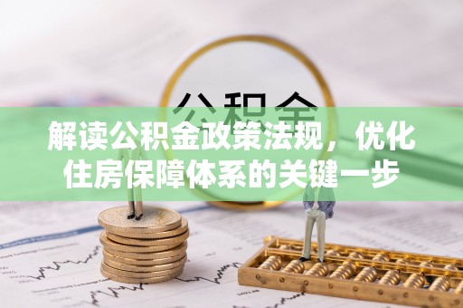 福鼎解读公积金政策法规，优化住房保障体系的关键一步