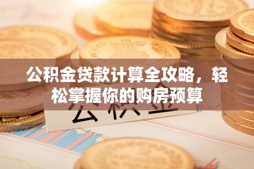 福鼎公积金贷款计算全攻略，轻松掌握你的购房预算