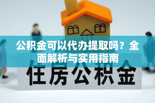 福鼎公积金可以代办提取吗？全面解析与实用指南