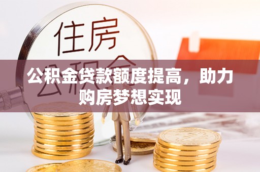 福鼎公积金贷款额度提高，助力购房梦想实现