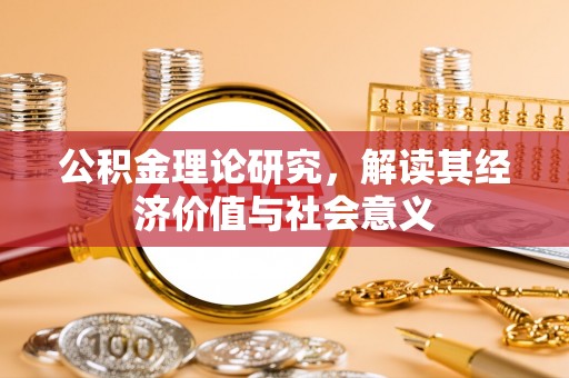福鼎公积金理论研究，解读其经济价值与社会意义