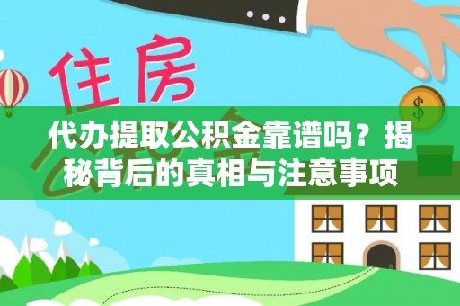福鼎代办提取公积金靠谱吗？揭秘背后的真相与注意事项