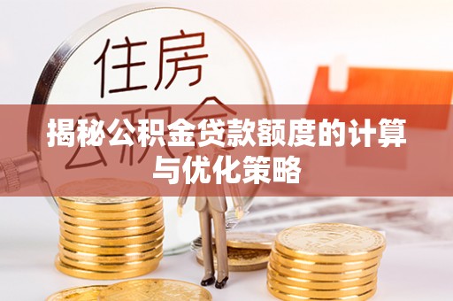 福鼎揭秘公积金贷款额度的计算与优化策略