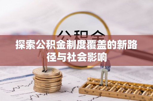 福鼎探索公积金制度覆盖的新路径与社会影响