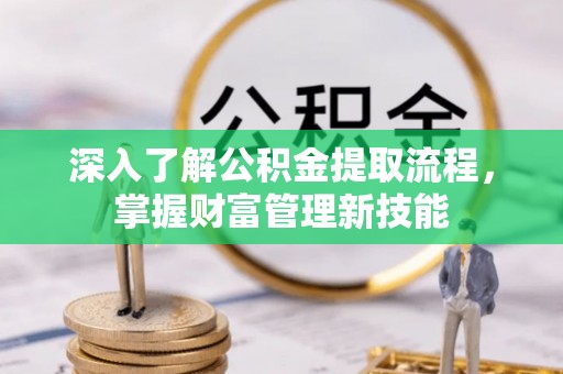 福鼎深入了解公积金提取流程，掌握财富管理新技能