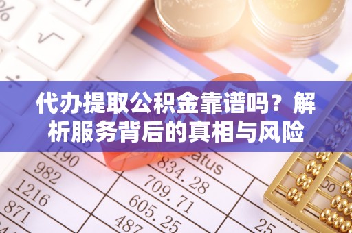 福鼎代办提取公积金靠谱吗？解析服务背后的真相与风险