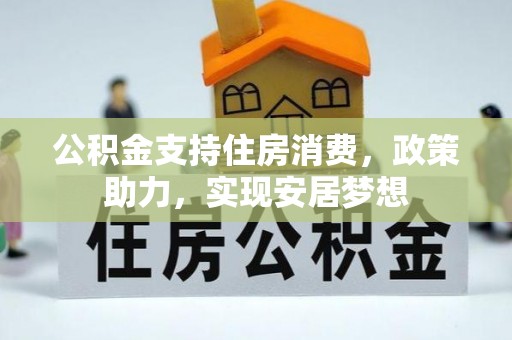 福鼎公积金支持住房消费，政策助力，实现安居梦想