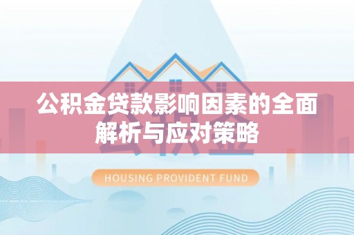 福鼎公积金贷款影响因素的全面解析与应对策略