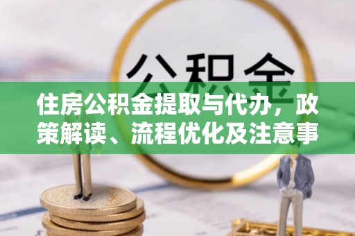 福鼎住房公积金提取与代办，政策解读、流程优化及注意事项