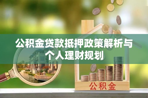 福鼎公积金贷款抵押政策解析与个人理财规划