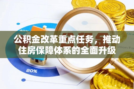 福鼎公积金改革重点任务，推动住房保障体系的全面升级