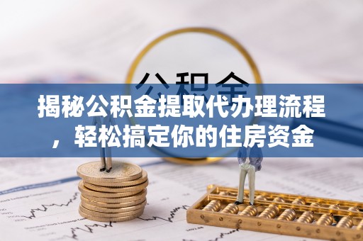 福鼎揭秘公积金提取代办理流程，轻松搞定你的住房资金