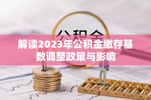 福鼎解读2023年公积金缴存基数调整政策与影响