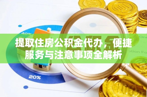 福鼎提取住房公积金代办，便捷服务与注意事项全解析