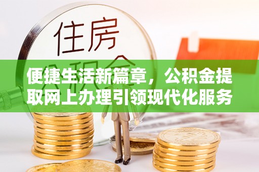 福鼎便捷生活新篇章，公积金提取网上办理引领现代化服务
