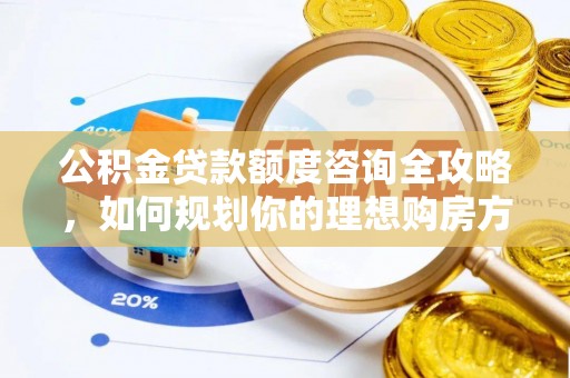 福鼎公积金贷款额度咨询全攻略，如何规划你的理想购房方案