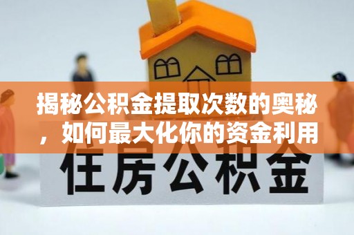 福鼎揭秘公积金提取次数的奥秘，如何最大化你的资金利用？