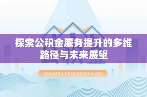 福鼎探索公积金服务提升的多维路径与未来展望