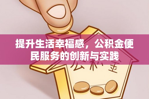 福鼎提升生活幸福感，公积金便民服务的创新与实践