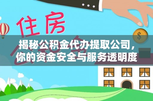福鼎揭秘公积金代办提取公司，你的资金安全与服务透明度指南