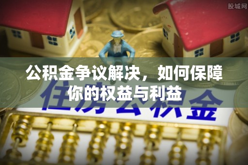 福鼎公积金争议解决，如何保障你的权益与利益