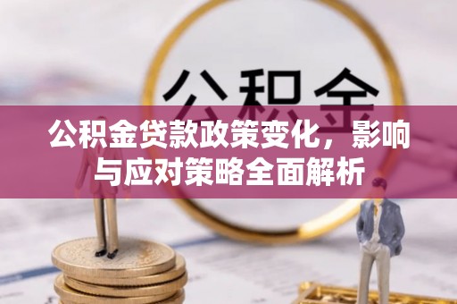 福鼎公积金贷款政策变化，影响与应对策略全面解析
