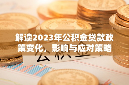 福鼎解读2023年公积金贷款政策变化，影响与应对策略