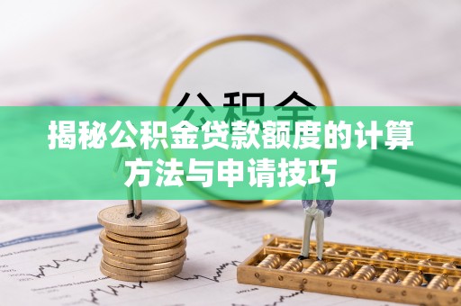 福鼎揭秘公积金贷款额度的计算方法与申请技巧
