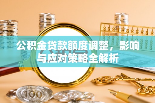 福鼎公积金贷款额度调整，影响与应对策略全解析