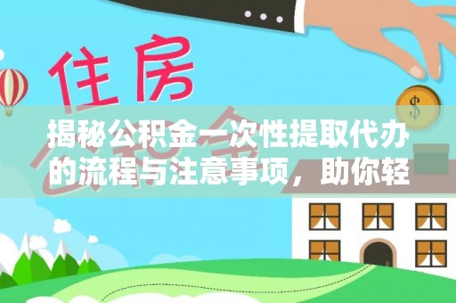 福鼎揭秘公积金一次性提取代办的流程与注意事项，助你轻松搞定财务规划