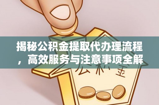 福鼎揭秘公积金提取代办理流程，高效服务与注意事项全解析