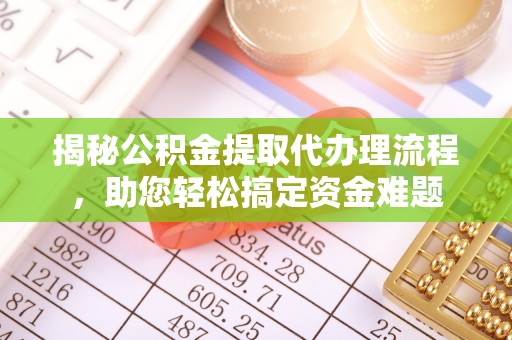 福鼎揭秘公积金提取代办理流程，助您轻松搞定资金难题