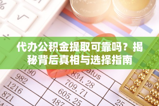 福鼎代办公积金提取可靠吗？揭秘背后真相与选择指南