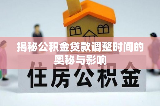 福鼎揭秘公积金贷款调整时间的奥秘与影响