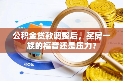 福鼎公积金贷款调整后，买房一族的福音还是压力？