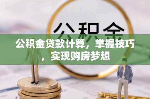 福鼎公积金贷款计算，掌握技巧，实现购房梦想