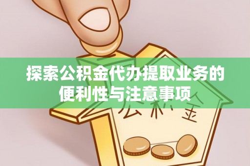 福鼎探索公积金代办提取业务的便利性与注意事项