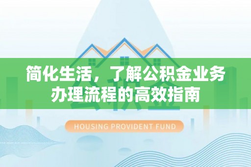 福鼎简化生活，了解公积金业务办理流程的高效指南
