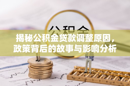 福鼎揭秘公积金贷款调整原因，政策背后的故事与影响分析