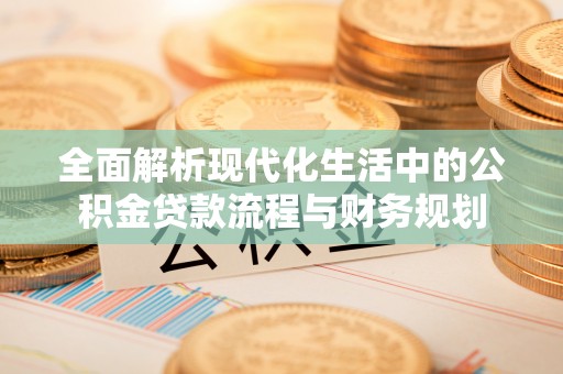 福鼎全面解析现代化生活中的公积金贷款流程与财务规划