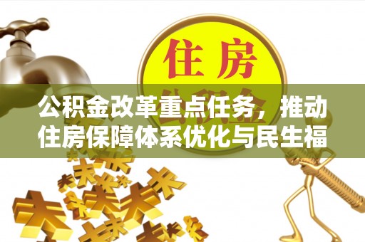 福鼎公积金改革重点任务，推动住房保障体系优化与民生福祉提升