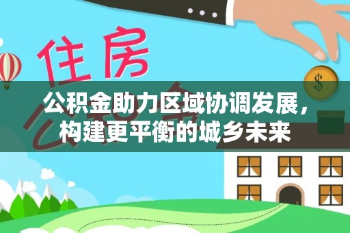 福鼎公积金助力区域协调发展，构建更平衡的城乡未来