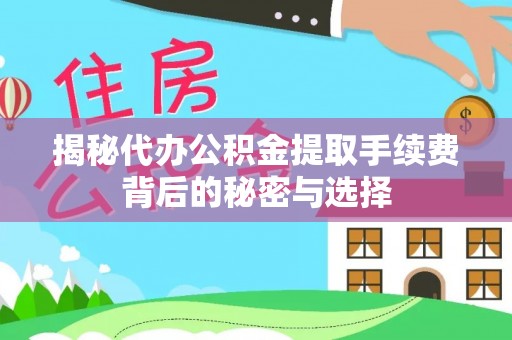 福鼎揭秘代办公积金提取手续费背后的秘密与选择
