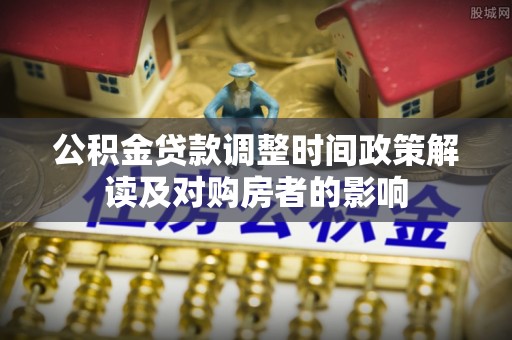 福鼎公积金贷款调整时间政策解读及对购房者的影响