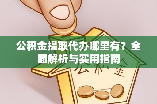 福鼎公积金提取代办哪里有？全面解析与实用指南