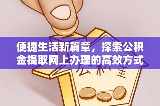福鼎便捷生活新篇章，探索公积金提取网上办理的高效方式