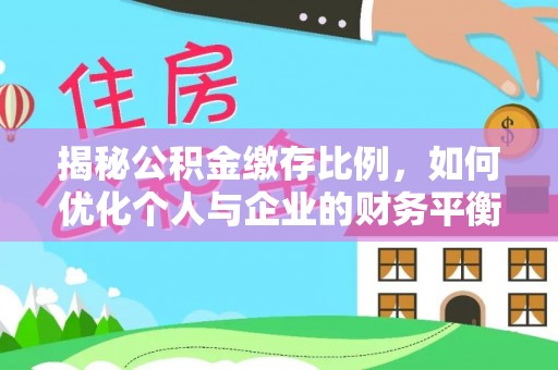 福鼎揭秘公积金缴存比例，如何优化个人与企业的财务平衡
