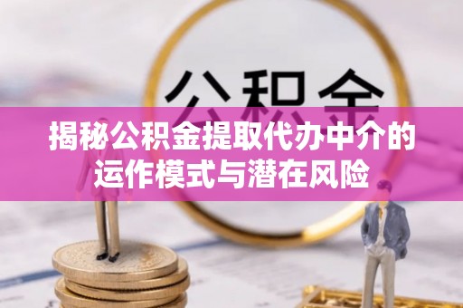 福鼎揭秘公积金提取代办中介的运作模式与潜在风险