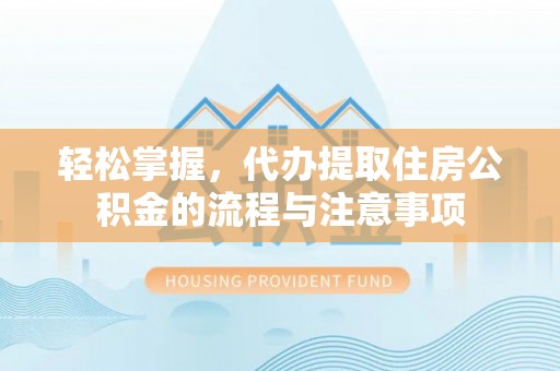 福鼎轻松掌握，代办提取住房公积金的流程与注意事项